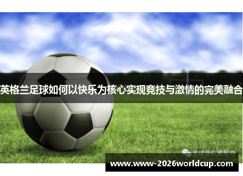 英格兰足球如何以快乐为核心实现竞技与激情的完美融合