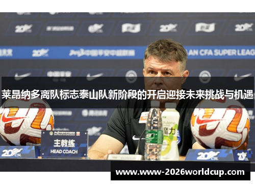 莱昂纳多离队标志泰山队新阶段的开启迎接未来挑战与机遇