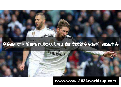 今晚西甲走势前瞻核心球员状态成比赛胜负关键变量解析与冠军争夺