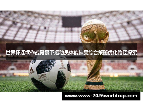 世界杯连续作战背景下运动员体能恢复综合策略优化路径探索