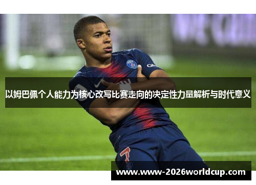 以姆巴佩个人能力为核心改写比赛走向的决定性力量解析与时代意义