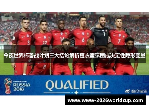 今夜世界杯备战计划三大结论解析更衣室氛围成决定性隐形变量 今夜世界杯备战计划三大结论解析更衣室氛围成决定性隐形变量