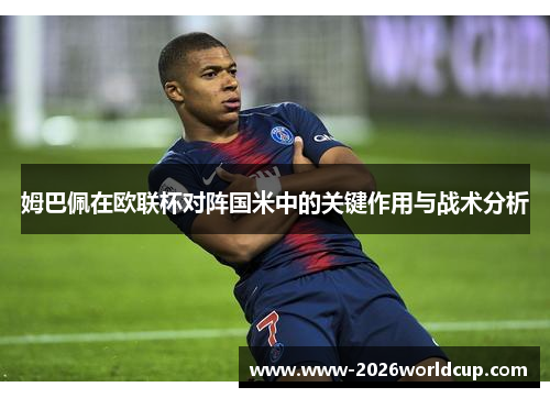 姆巴佩在欧联杯对阵国米中的关键作用与战术分析 姆巴佩在欧联杯对阵国米中的关键作用与战术分析