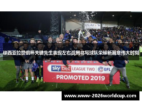 穆西亚拉世俱杯关键先生表现左右战局书写球队荣耀新篇章伟大时刻