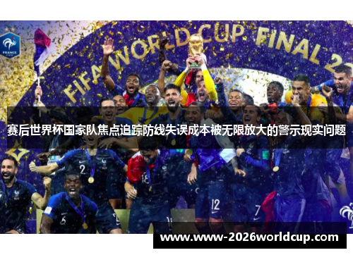 赛后世界杯国家队焦点追踪防线失误成本被无限放大的警示现实问题