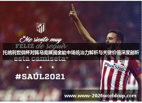 托纳利世俱杯对阵马竞展现全能中场统治力解析与关键价值深度剖析