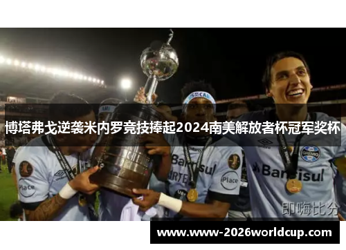 博塔弗戈逆袭米内罗竞技捧起2024南美解放者杯冠军奖杯 博塔弗戈逆袭米内罗竞技捧起2024南美解放者杯冠军奖杯