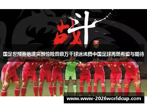 国足世预赛绝境突围惊险晋级万千球迷沸腾中国足球再燃希望与期待 国足世预赛绝境突围惊险晋级万千球迷沸腾中国足球再燃希望与期待