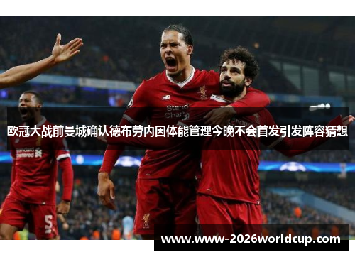 欧冠大战前曼城确认德布劳内因体能管理今晚不会首发引发阵容猜想 欧冠大战前曼城确认德布劳内因体能管理今晚不会首发引发阵容猜想