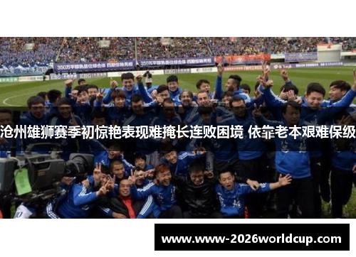 沧州雄狮赛季初惊艳表现难掩长连败困境 依靠老本艰难保级
