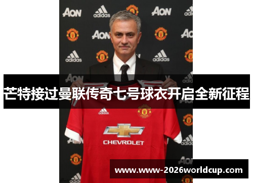 芒特接过曼联传奇七号球衣开启全新征程 芒特接过曼联传奇七号球衣开启全新征程