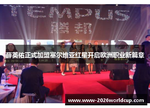 薛英佑正式加盟塞尔维亚红星开启欧洲职业新篇章 薛英佑正式加盟塞尔维亚红星开启欧洲职业新篇章