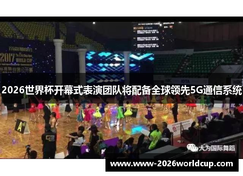 2026世界杯开幕式表演团队将配备全球领先5G通信系统 2026世界杯开幕式表演团队将配备全球领先5G通信系统