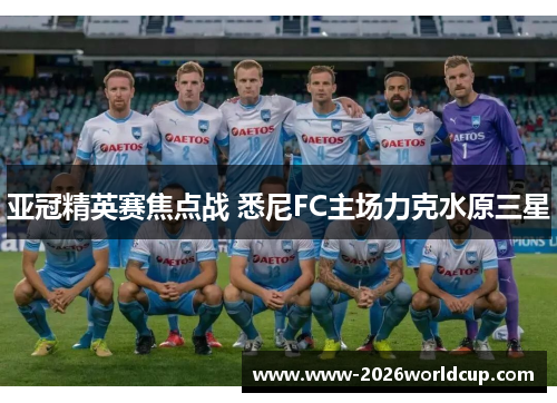 亚冠精英赛焦点战 悉尼FC主场力克水原三星 亚冠精英赛焦点战 悉尼FC主场力克水原三星