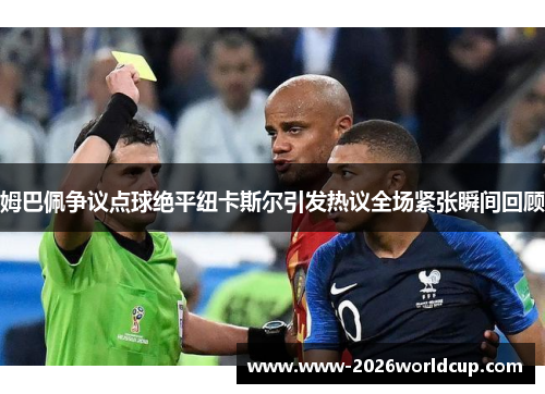 姆巴佩争议点球绝平纽卡斯尔引发热议全场紧张瞬间回顾