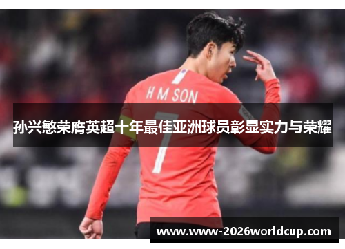 孙兴慜荣膺英超十年最佳亚洲球员彰显实力与荣耀