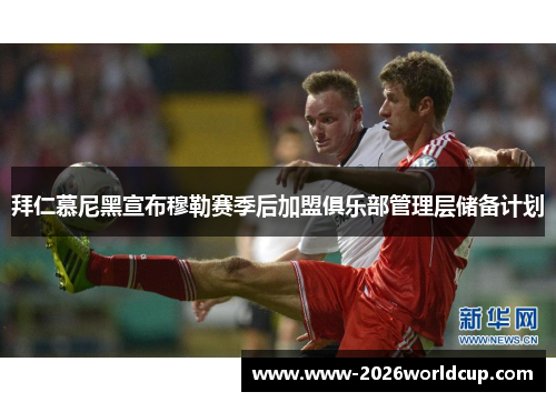 拜仁慕尼黑宣布穆勒赛季后加盟俱乐部管理层储备计划