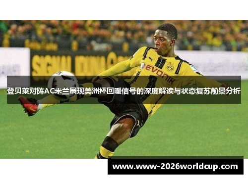 登贝莱对阵AC米兰展现美洲杯回暖信号的深度解读与状态复苏前景分析