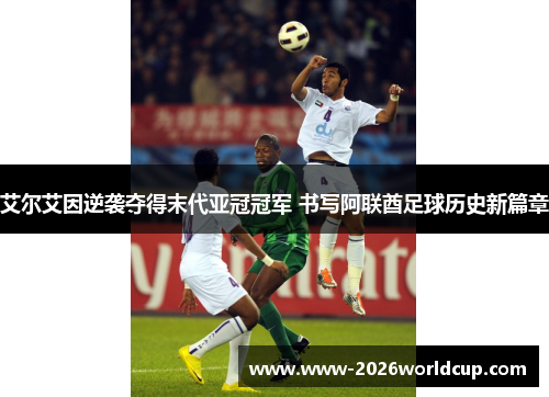 艾尔艾因逆袭夺得末代亚冠冠军 书写阿联酋足球历史新篇章