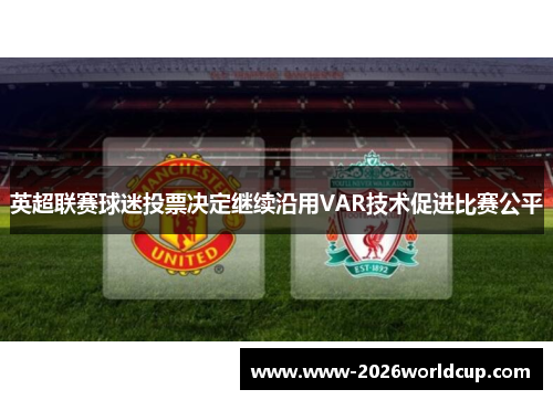 英超联赛球迷投票决定继续沿用VAR技术促进比赛公平