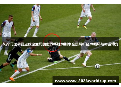 从冷门逆袭到点球定生死的世界杯胜负剧本全景解析经典循环与命运博弈