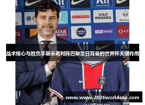 战术核心与胜负手基米希对阵巴黎圣日耳曼的世界杯关键作用