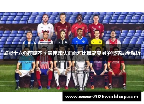 欧冠十六强前瞻本季最佳球队正面对比谁能突围争冠格局全解析