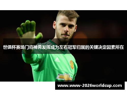 世俱杯赛场门将神勇发挥成为左右冠军归属的关键决定因素所在 世俱杯赛场门将神勇发挥成为左右冠军归属的关键决定因素所在