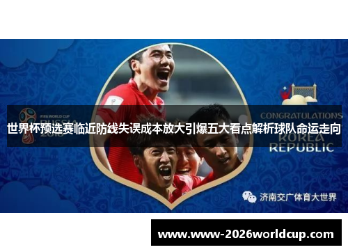 世界杯预选赛临近防线失误成本放大引爆五大看点解析球队命运走向