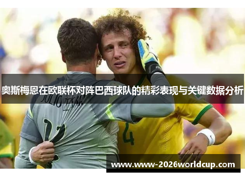 奥斯梅恩在欧联杯对阵巴西球队的精彩表现与关键数据分析