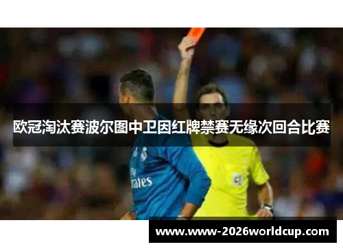 欧冠淘汰赛波尔图中卫因红牌禁赛无缘次回合比赛