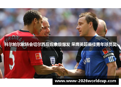 科尔帕尔默转会切尔西后现象级爆发 荣膺英超最佳青年球员奖 科尔帕尔默转会切尔西后现象级爆发 荣膺英超最佳青年球员奖